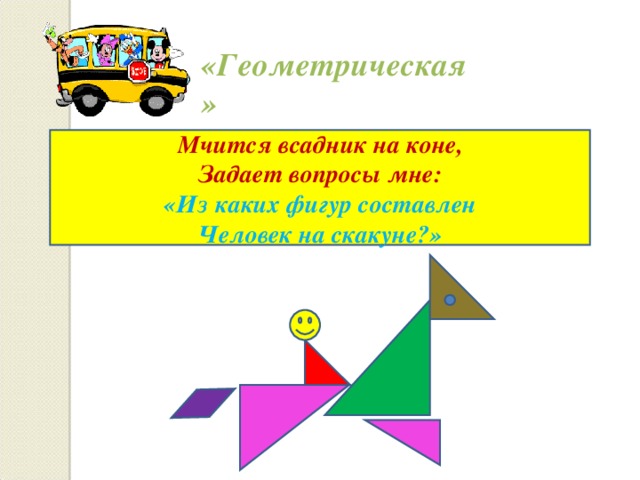 «Геометрическая» Мчится всадник на коне, Задает вопросы мне: «Из каких фигур составлен Человек на скакуне?»