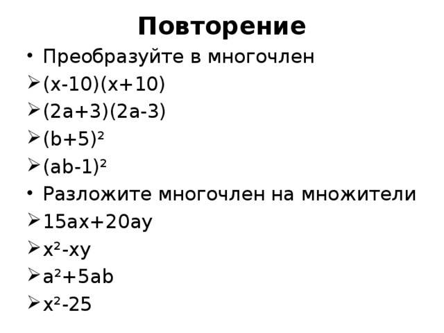 Повторение Преобразуйте в многочлен (х-10)(х+10) (2а+3)(2а-3) ( b +5)² (а b -1)² Разложите многочлен на множители 15ах+20ау х²-ху а²+5а b х²-25