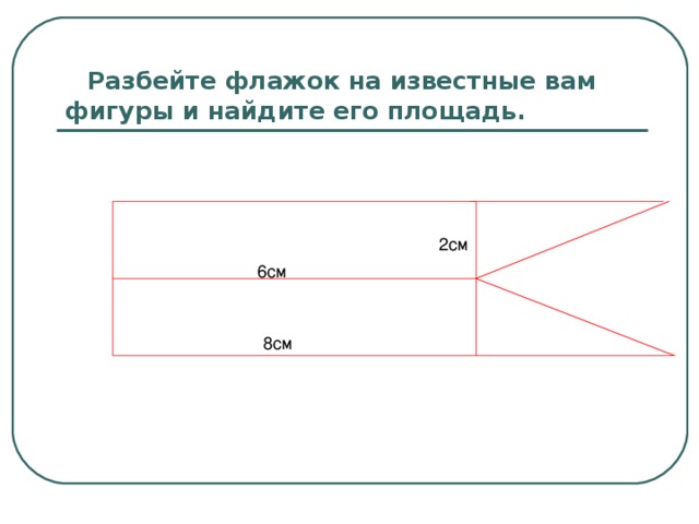 Разбейте флажок на известные вам фигуры и найдите его площадь. 6c м