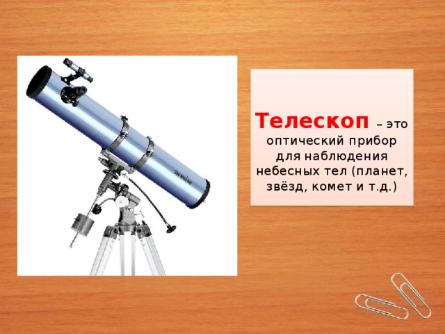 Телескоп  – это оптический прибор для наблюдения небесных тел (планет, звёзд, комет и т.д.)