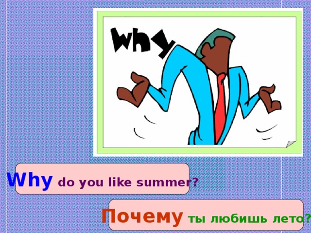 Why  do you like summer? Почему ты любишь лето?