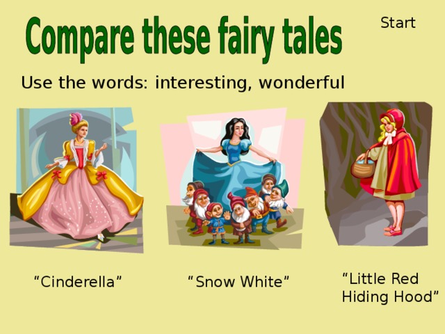 Start Use the words: interesting, wonderful “ Little Red Hiding Hood” “ Cinderella” “ Snow White”