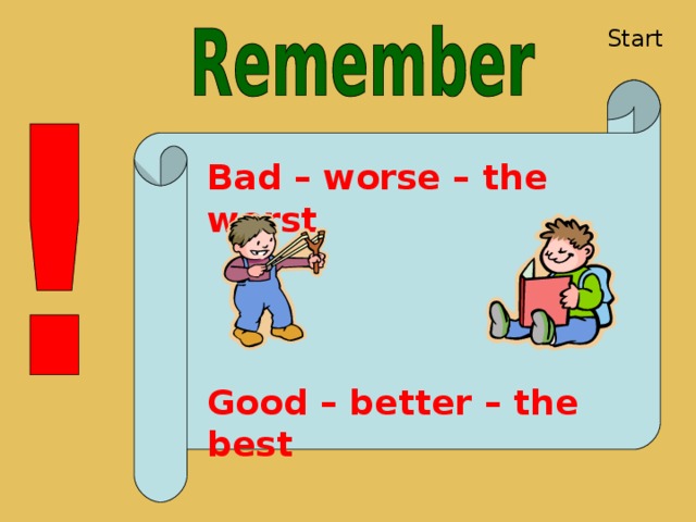 Start Bad – worse – the worst Good – better – the best