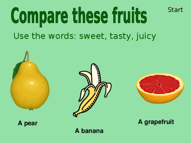 Start Use the words: sweet, tasty, juicy A grapefruit A pear A banana