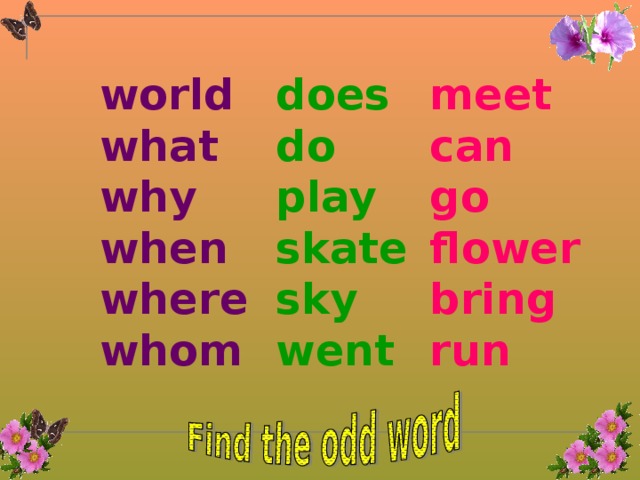 world what why when where whom does do play skate sky went meet can go flower bring run