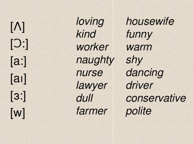 loving kind worker naughty nurse lawyer dull farmer housewife funny warm shy dancing driver conservative polite [Λ] [Ɔ:] [a:] [aı] [з:] [w]