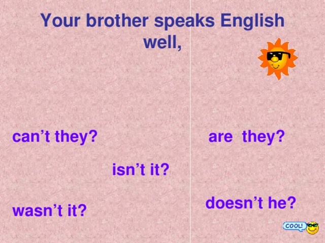 Your brother speaks English well, can’t they?  are they? isn’t it? doesn’t he? wasn’t it?