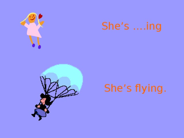 She’s ….ing She’s flying.