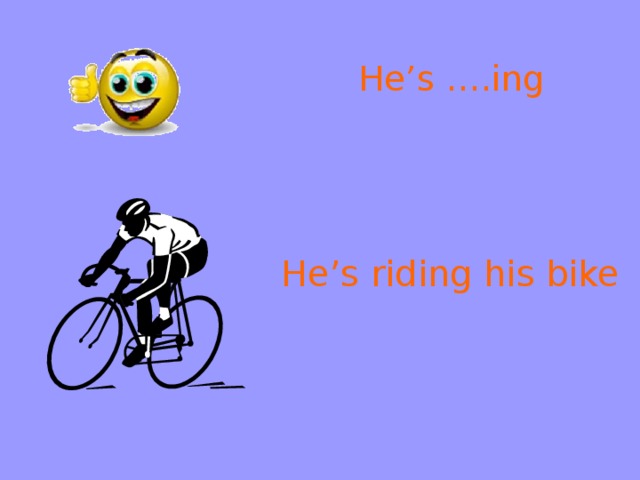 He’s ….ing He’s riding his bike