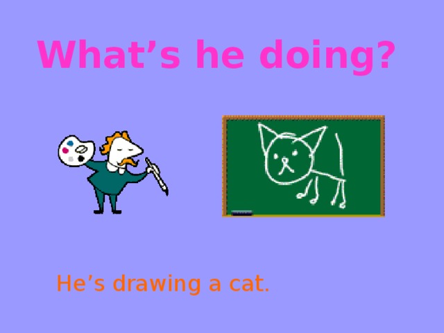 What’s he doing? He’s drawing a cat.