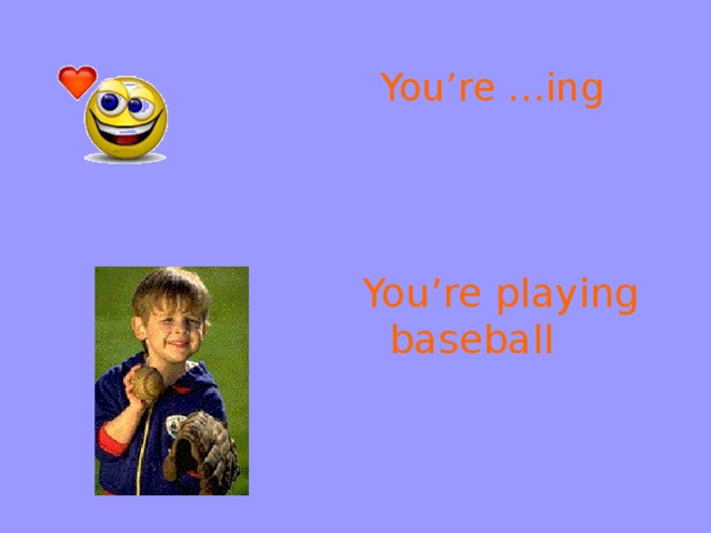 You’re …ing You’re playing baseball