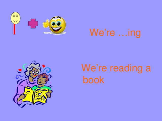 I We’re …ing We’re reading a book