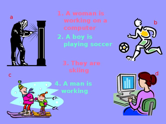 1. A woman is working on a computer a b 2. A boy is playing soccer 3. They are skiing d c 4. A man is working