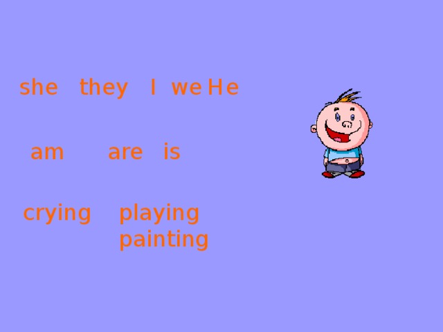 she  they  I  we H e am are is playing painting crying