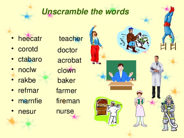 Unscramble the words teacher heecatr corotd ctabaro noclw rakbe refmar marnfie nesur  doctor acrobat clown baker farmer fireman nurse