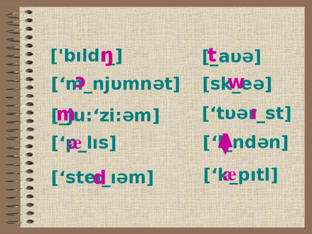 ŋ t [ ' bıldı_] [ _a υ Ə ] ɔ w [sk_e Ə ] [ ‘m_nj υ mn Ə t ] ı m [‘t υ Ə r_st ] [_ju: ‘zi: Ə m] Λ æ [‘l_nd Ə n ] [ ‘p_l ı s ] æ [‘k_pıtl] d [ ‘ste ı_ı Ə m]