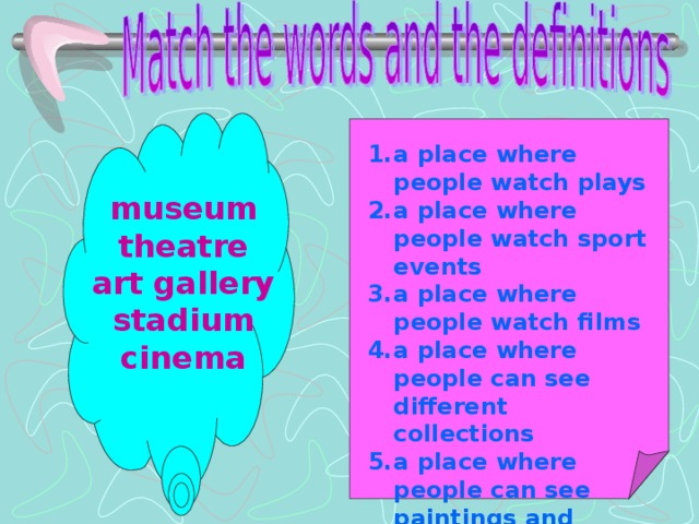 a place where people watch plays a place where people watch sport events a place where people watch films a place where people can see different collections a place where people can see paintings and sculptures