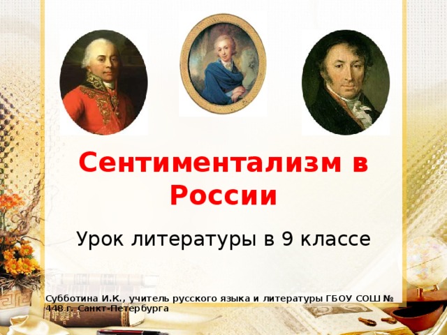 Сентиментализм в России Урок литературы в 9 классе Субботина И.К., учитель русского языка и литературы ГБОУ СОШ № 448 г. Санкт-Петербурга