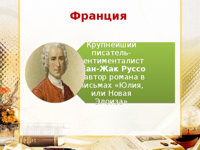 Крупнейший писатель-сентименталист Жан-Жак Руссо – автор романа в письмах «Юлия, или Новая Элоиза» Франция