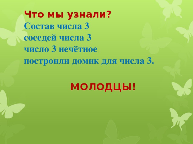 Что мы узнали? Состав числа 3 соседей числа 3 число 3 нечётное построили домик для числа 3. МОЛОДЦЫ!