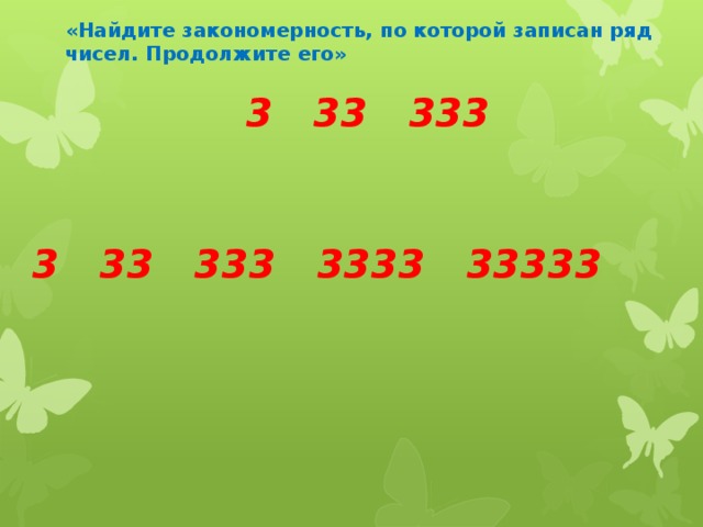 «Найдите закономерность, по которой записан ряд чисел. Продолжите его»   3 33 333 3 33 333 3333 33333