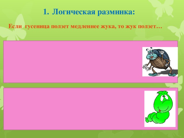 1.  Логическая разминка: Если гусеница ползет медленнее жука, то жук ползет…