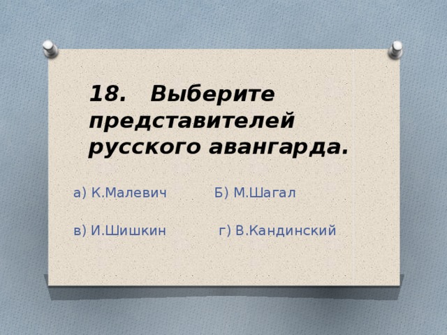 18. Выберите представителей русского авангарда. а) К.Малевич Б) М.Шагал в) И.Шишкин г) В.Кандинский