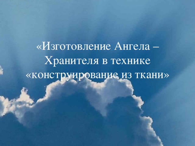 «Изготовление Ангела – Хранителя в технике «конструирование из ткани»