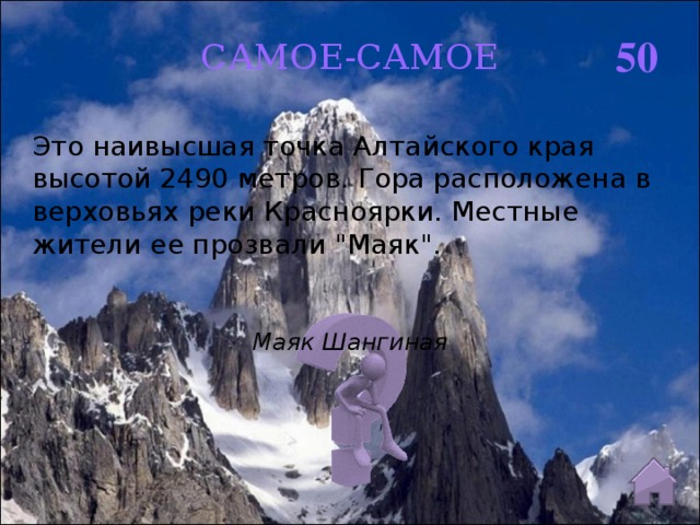 50 САМОЕ-САМОЕ Это наивысшая точка Алтайского края высотой 2490 метров. Гора расположена в верховьях реки Красноярки. Местные жители ее прозвали 