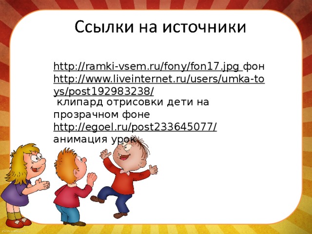 http://ramki-vsem.ru/fony/fon17.jpg фон http://www.liveinternet.ru/users/umka-toys/post192983238/  клипард отрисовки дети на прозрачном фоне http://egoel.ru/post233645077/  анимация урок