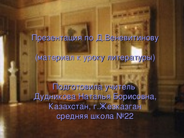 Презентация по Д.Веневитинову     Подготовила учитель  Дудникова Наталья Борисовна,  Казахстан, г.Жезказган  средняя школа №22    Презентация по Д.Веневитинову   (материал к уроку литературы)    Подготовила учитель  Дудникова Наталья Борисовна,  Казахстан, г.Жезказган  средняя школа №22