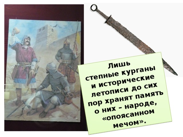 Лишь степные курганы и исторические летописи до сих пор хранят память о них – народе, «опоясанном мечом».