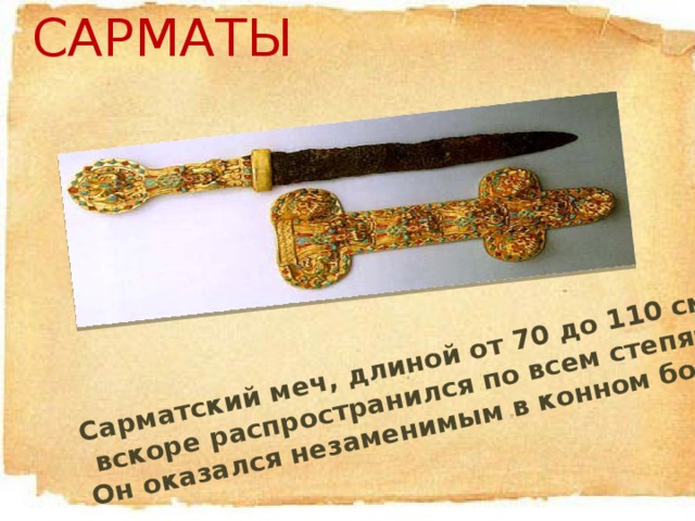 САРМАТЫ Сарматский меч, длиной от 70 до 110 см,  вскоре распространился по всем степям. Он оказался незаменимым в конном бою