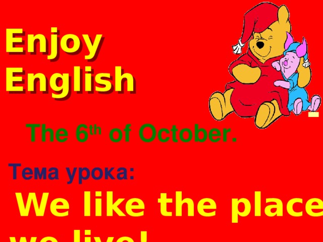 Enjoy English The 6 th of October. Тема урока:  We like the place we live!