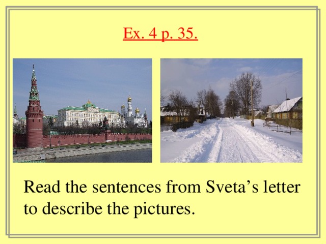 Ex. 4 p. 35.  Read the sentences from Sveta’s letter to describe the pictures.