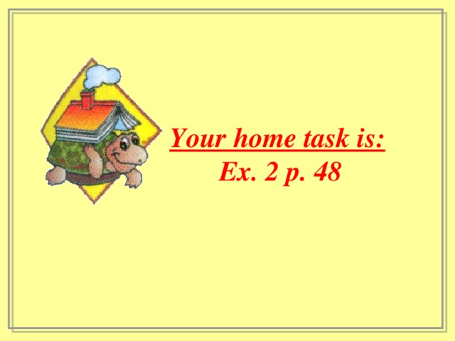 Your home task is:   Ex. 2 p. 48