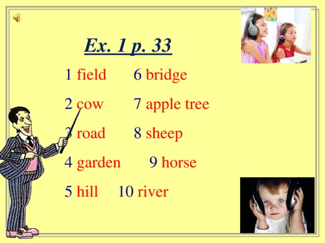 Ex. 1 p. 33   1  field   6  bridge   2  cow   7  apple tree   3  road   8  sheep   4  garden  9  horse   5  hill   10  river