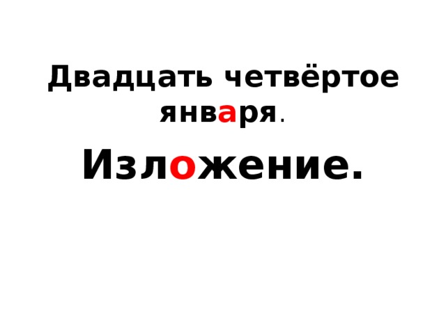 Двадцать четвёртое янв а ря . Изл о жение.