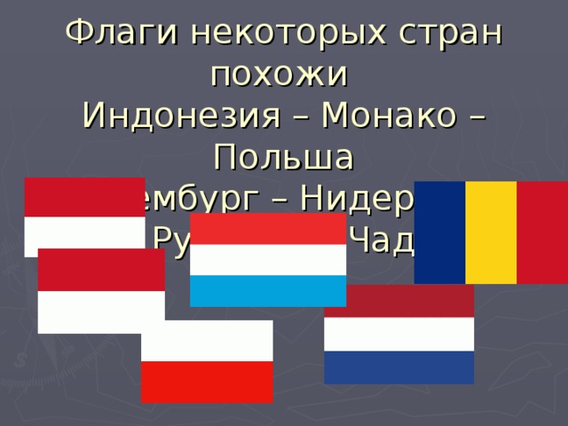 Флаги некоторых стран похожи  Индонезия – Монако – Польша  Люксембург – Нидерланды  Румыния - Чад