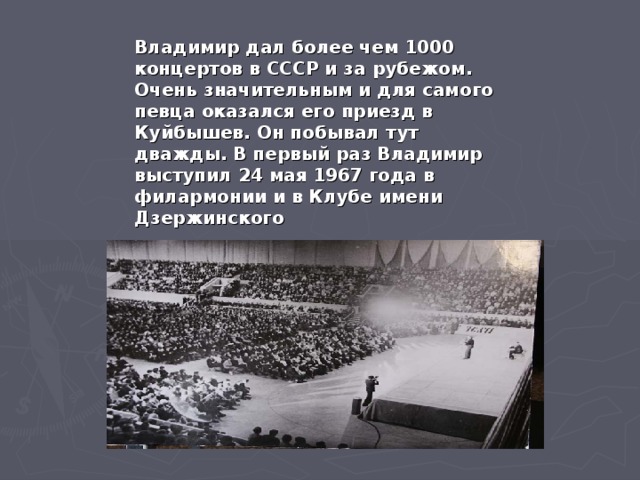 Владимир дал более чем 1000 концертов в СССР и за рубежом. Очень значительным и для самого певца оказался его приезд в Куйбышев. Он побывал тут дважды. В первый раз Владимир выступил 24 мая 1967 года в филармонии и в Клубе имени Дзержинского