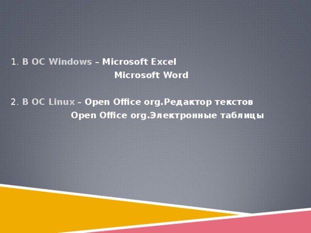 1 . В ОС Windows – Microsoft Excel      Microsoft Word  2. В ОС Linux – Open Office org. Редактор текстов    Open Office org. Электронные таблицы