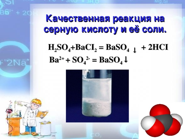 Качественная реакция на серную кислоту и её соли.  H 2 SO 4 +BaCI 2 = BaSO 4 ↓   + 2HCI  Ba 2+ + SO 4 2- = BaSO 4 ↓