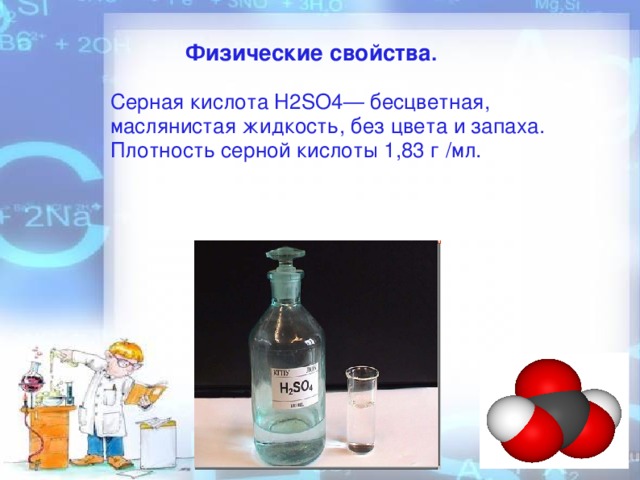 Физические свойства . Серная кислота Н2SO4— бесцветная, маслянистая жидкость, без цвета и запаха. Плотность серной кислоты 1,83 г /мл.