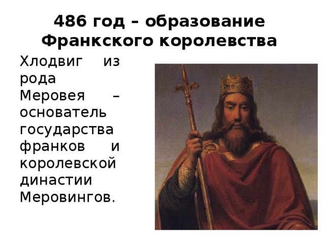 486 год – образование Франкского королевства Хлодвиг из рода Меровея – основатель государства франков и королевской династии Меровингов.