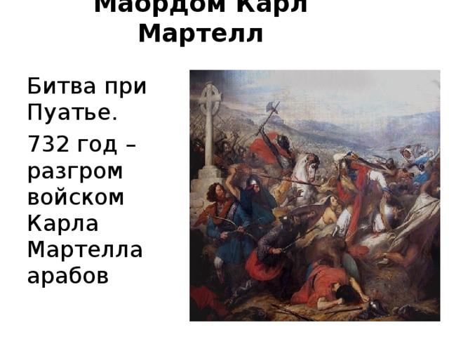 Маордом Карл Мартелл Битва при Пуатье. 732 год – разгром войском Карла Мартелла арабов