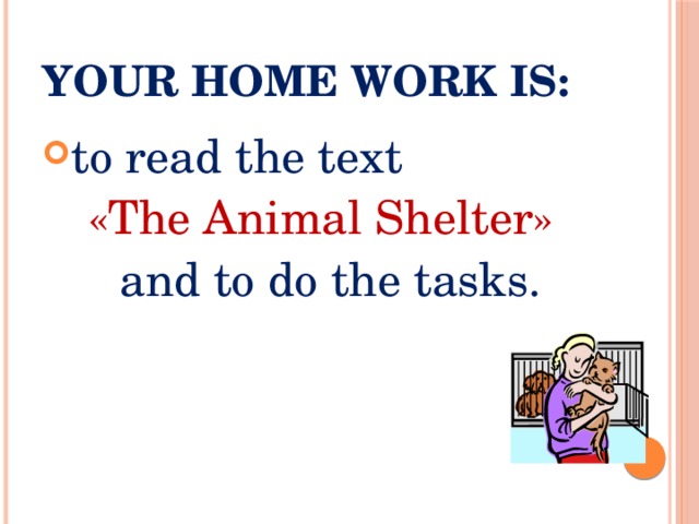 Your home work is: to  read the text «The Animal Shelter»  and to do the tasks.