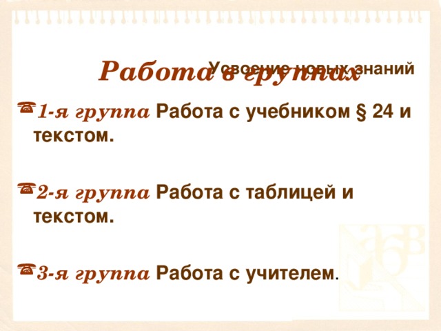 Усвоение новых знаний   Работа в группах 1-я группа  Работа с учебником § 24 и текстом.  2-я группа  Работа с таблицей и текстом.