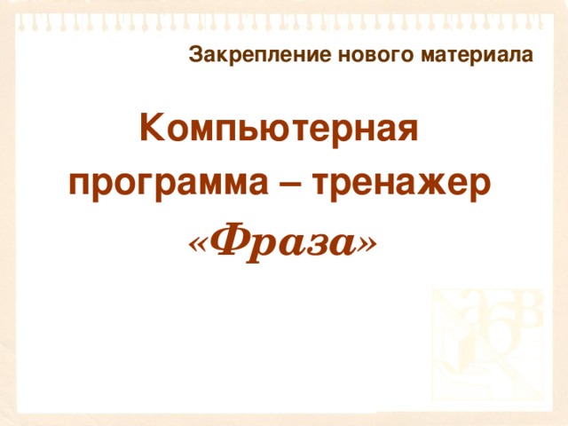 Закрепление нового материала Компьютерная программа – тренажер  «Фраза»