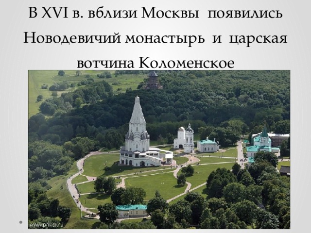 В XVI в. вблизи Москвы появились Новодевичий монастырь и царская вотчина Коломенское