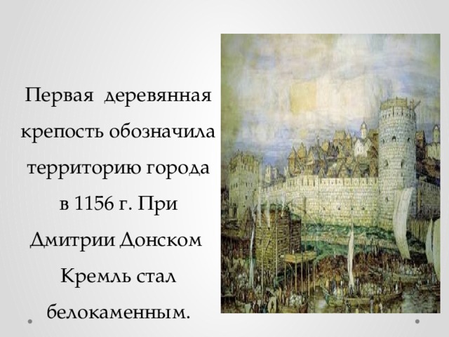Первая деревянная крепость обозначила территорию города в 1156 г. При Дмитрии Донском Кремль стал белокаменным.